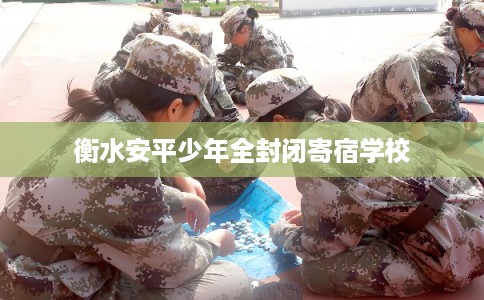 衡水安平少年全封闭寄宿学校