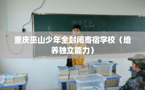 重庆巫山少年全封闭寄宿学校（培养独立能力）