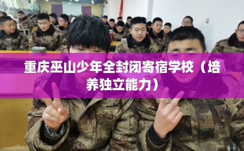 重庆巫山少年全封闭寄宿学校（培养独立能力）
