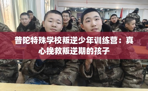 普陀特殊学校叛逆少年训练营：真心挽救叛逆期的孩子