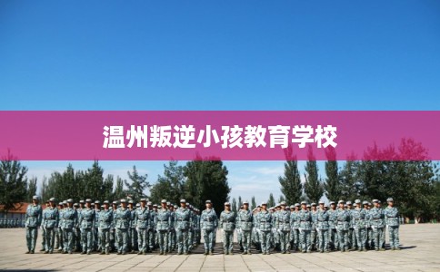 温州叛逆小孩教育学校