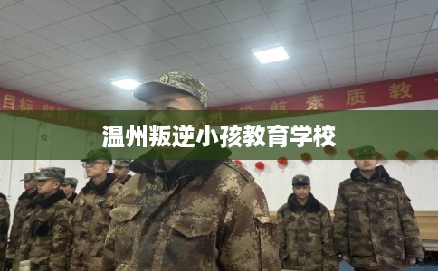 温州叛逆小孩教育学校