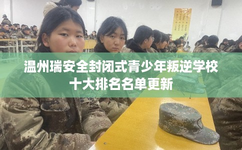 温州瑞安全封闭式青少年叛逆学校十大排名名单更新
