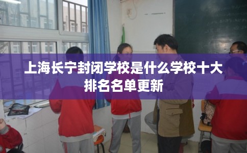 上海长宁封闭学校是什么学校十大排名名单更新