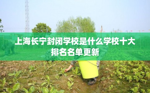 上海长宁封闭学校是什么学校十大排名名单更新