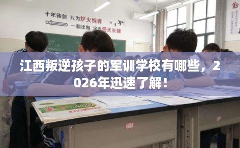 江西叛逆孩子的军训学校有哪些，2026年迅速了解！