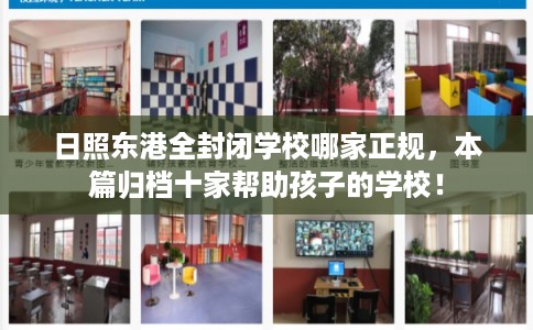 日照东港全封闭学校哪家正规，本篇归档十家帮助孩子的学校！