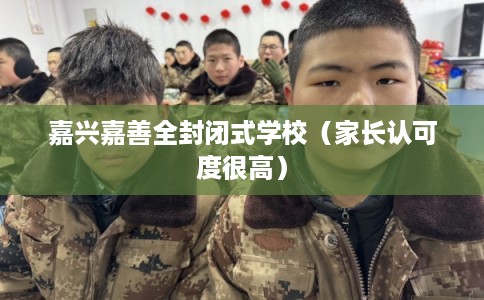 嘉兴嘉善全封闭式学校（家长认可度很高）