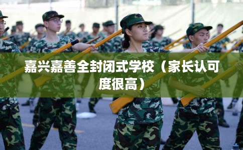 嘉兴嘉善全封闭式学校（家长认可度很高）