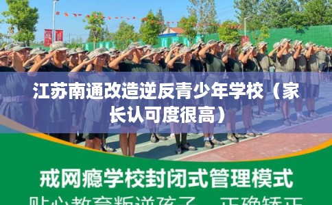 江苏南通改造逆反青少年学校（家长认可度很高）