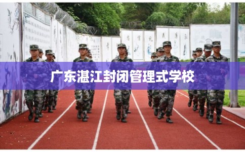广东湛江封闭管理式学校