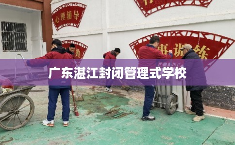 广东湛江封闭管理式学校