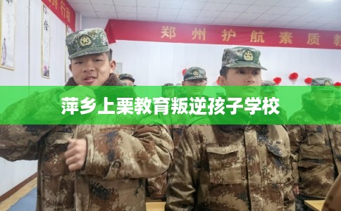 萍乡上栗教育叛逆孩子学校
