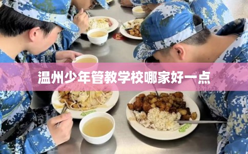 温州少年管教学校哪家好一点