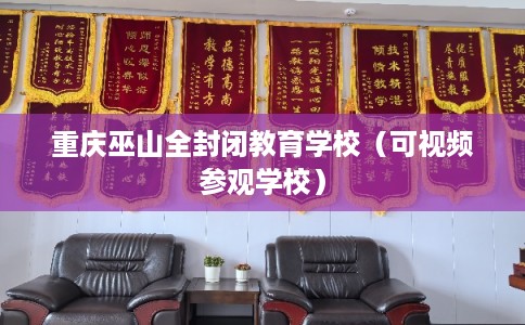 重庆巫山全封闭教育学校（可视频参观学校）