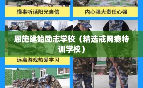 恩施建始励志学校（精选戒网瘾特训学校）