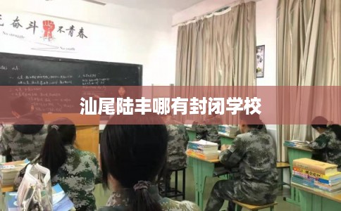 汕尾陆丰哪有封闭学校