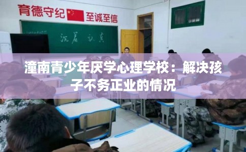 潼南青少年厌学心理学校：解决孩子不务正业的情况