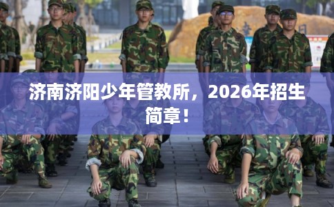 济南济阳少年管教所，2026年招生简章！