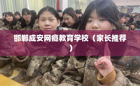 邯郸成安网瘾教育学校（家长推荐）