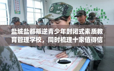 盐城盐都叛逆青少年封闭式素质教育管理学校，同时梳理十家值得信赖的学校！