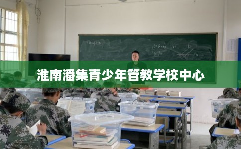 淮南潘集青少年管教学校中心