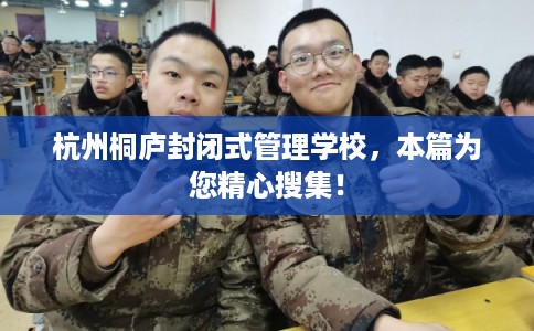 杭州桐庐封闭式管理学校，本篇为您精心搜集！