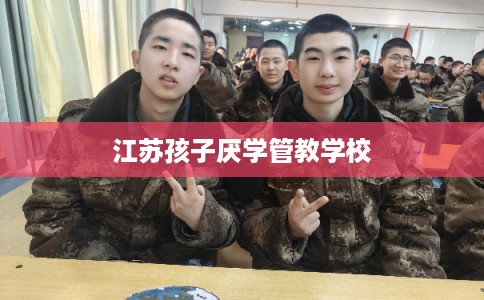 江苏孩子厌学管教学校