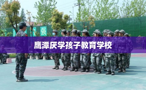 鹰潭厌学孩子教育学校