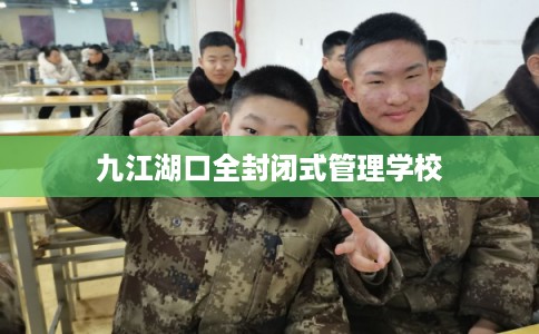 九江湖口全封闭式管理学校