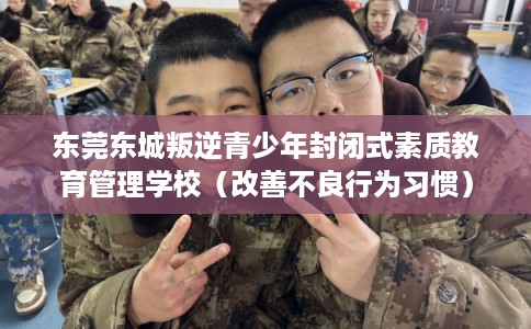 东莞东城叛逆青少年封闭式素质教育管理学校（改善不良行为习惯）
