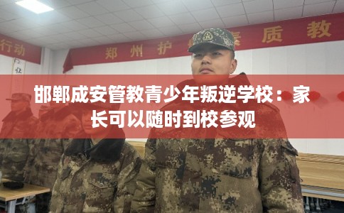 邯郸成安管教青少年叛逆学校:家长可以随时到校参观 邯郸成安管教青少年叛逆学校:家长可以随时到校参观