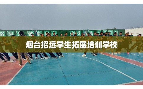 烟台招远学生拓展培训学校