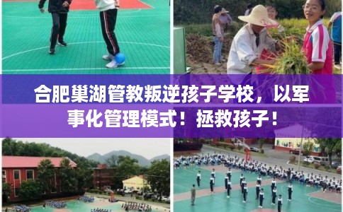 合肥巢湖管教叛逆孩子学校,以军事化管理模式!拯救孩子! 合肥巢湖管教叛逆孩子学校,以军事化管理模式!拯救孩子!