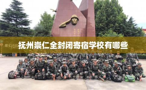 抚州崇仁全封闭寄宿学校有哪些 抚州崇仁全封闭寄宿学校有哪些