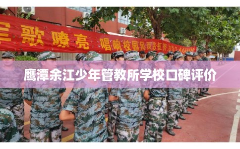 鹰潭余江少年管教所学校口碑评价