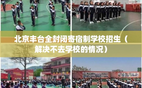 北京丰台全封闭寄宿制学校招生（解决不去学校的情况）
