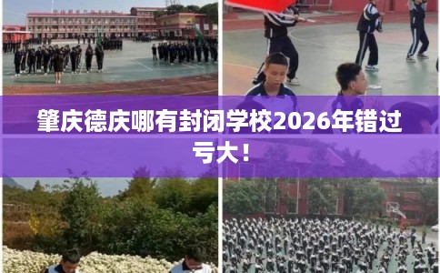 肇庆德庆哪有封闭学校2026年错过亏大! 肇庆德庆哪有封闭学校2026年错过亏大!