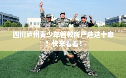 四川泸州青少年管教所严选这十家！快来看看！