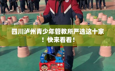 四川泸州青少年管教所严选这十家！快来看看！