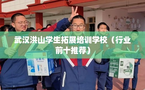 武汉洪山学生拓展培训学校（行业前十推荐）