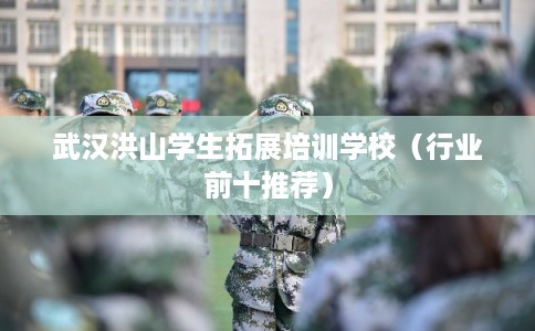 武汉洪山学生拓展培训学校（行业前十推荐）
