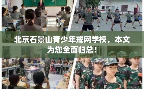 北京石景山青少年戒网学校，本文为您全面归总！