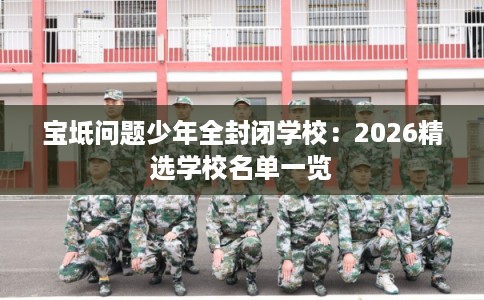 宝坻问题少年全封闭学校：2026精选学校名单一览