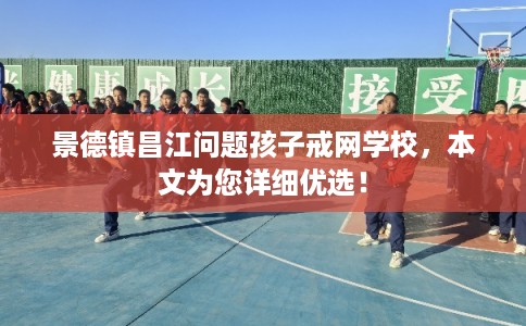 景德镇昌江问题孩子戒网学校，本文为您详细优选！