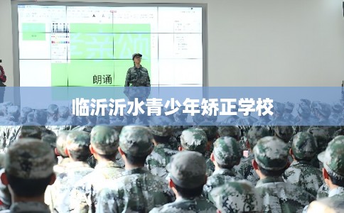 临沂沂水青少年矫正学校