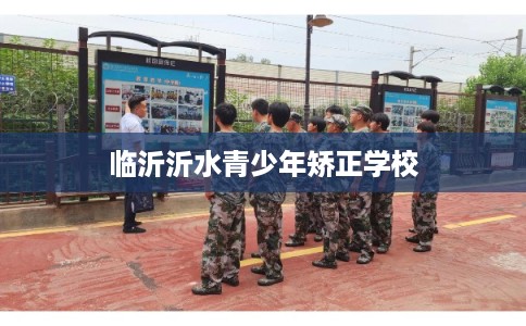 临沂沂水青少年矫正学校