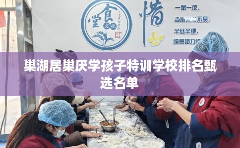 巢湖居巢厌学孩子特训学校排名甄选名单