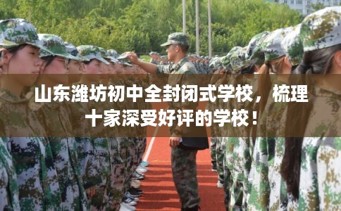 山东潍坊初中全封闭式学校,梳理十家深受好评的学校! 山东潍坊初中全封闭式学校,梳理十家深受好评的学校!