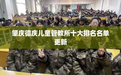 肇庆德庆儿童管教所十大排名名单更新